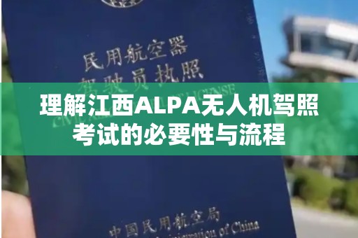 理解江西ALPA无人机驾照考试的必要性与流程