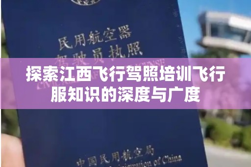 探索江西飞行驾照培训飞行服知识的深度与广度