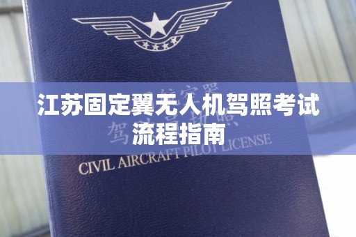 江苏固定翼无人机驾照考试流程指南