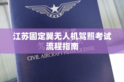 江苏固定翼无人机驾照考试流程指南
