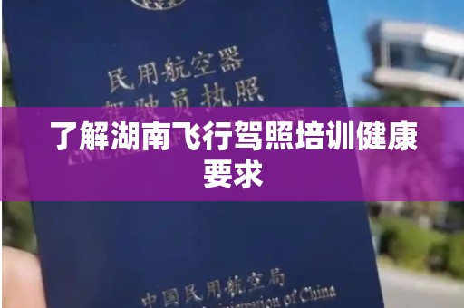 了解湖南飞行驾照培训健康要求