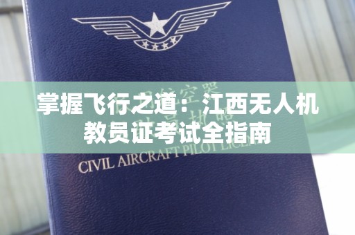 掌握飞行之道：江西无人机教员证考试全指南