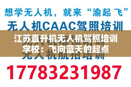 江苏直升机无人机驾照培训学校：飞向蓝天的起点