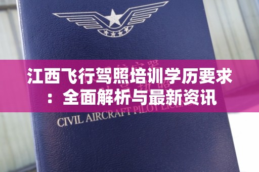 江西飞行驾照培训学历要求：全面解析与最新资讯