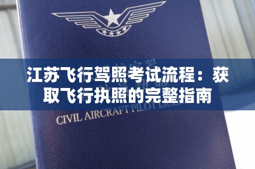 江苏飞行驾照考试流程：获取飞行执照的完整指南