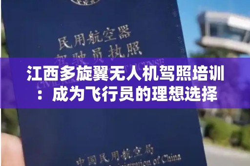 江西多旋翼无人机驾照培训：成为飞行员的理想选择