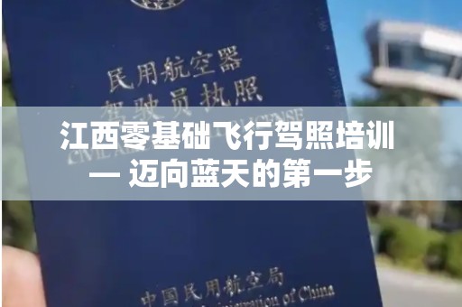 江西零基础飞行驾照培训 — 迈向蓝天的第一步