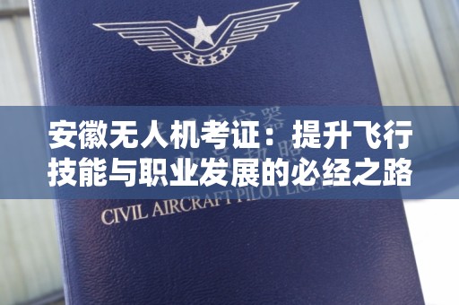 安徽无人机考证：提升飞行技能与职业发展的必经之路