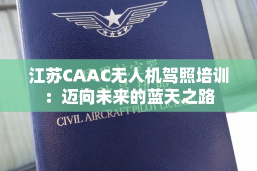 江苏CAAC无人机驾照培训：迈向未来的蓝天之路