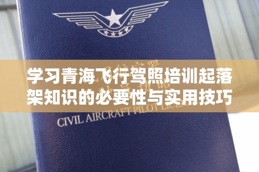 学习青海飞行驾照培训起落架知识的必要性与实用技巧