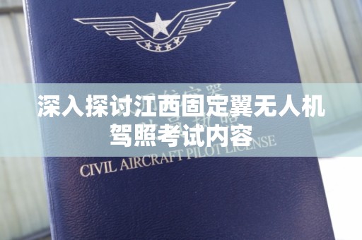 深入探讨江西固定翼无人机驾照考试内容