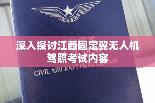 深入探讨江西固定翼无人机驾照考试内容