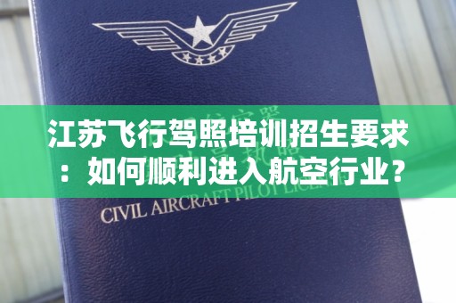 江苏飞行驾照培训招生要求：如何顺利进入航空行业？