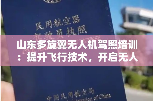 山东多旋翼无人机驾照培训：提升飞行技术，开启无人机新时代