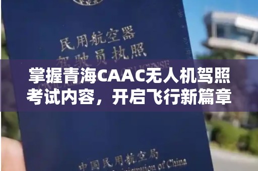 掌握青海CAAC无人机驾照考试内容，开启飞行新篇章