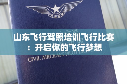 山东飞行驾照培训飞行比赛：开启你的飞行梦想