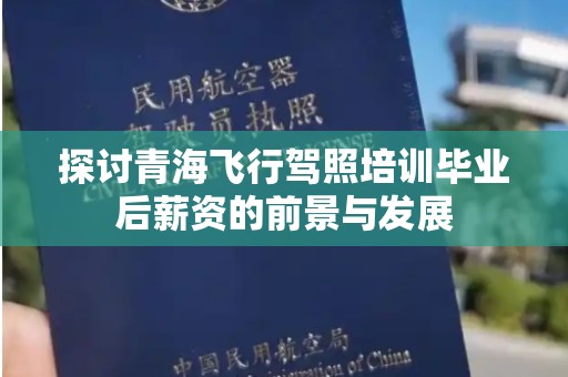 探讨青海飞行驾照培训毕业后薪资的前景与发展