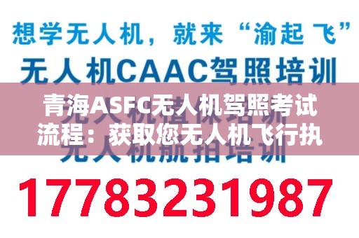 青海ASFC无人机驾照考试流程：获取您无人机飞行执照的详细指南