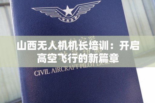 山西无人机机长培训：开启高空飞行的新篇章
