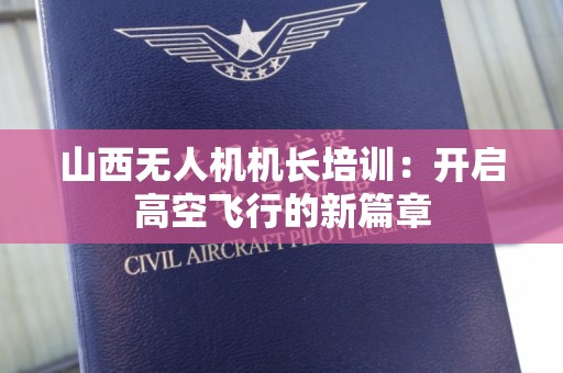 山西无人机机长培训：开启高空飞行的新篇章