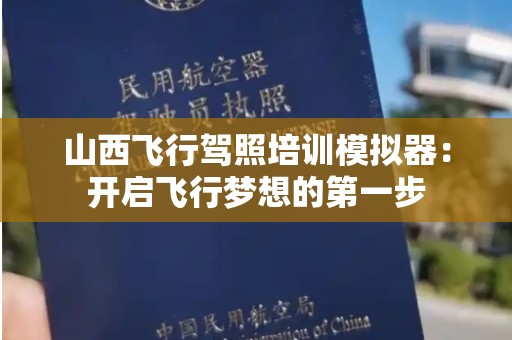 山西飞行驾照培训模拟器：开启飞行梦想的第一步