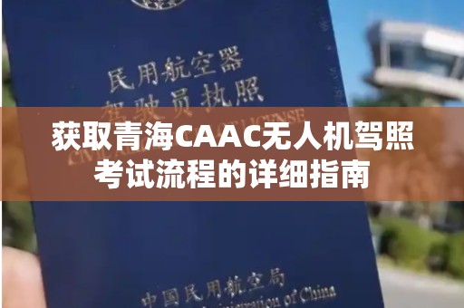 获取青海CAAC无人机驾照考试流程的详细指南