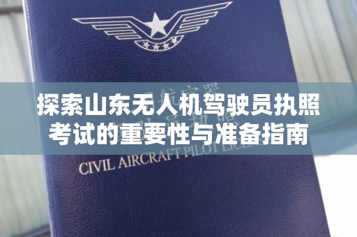 探索山东无人机驾驶员执照考试的重要性与准备指南
