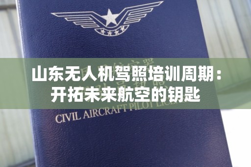 山东无人机驾照培训周期：开拓未来航空的钥匙