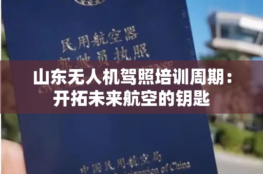 山东无人机驾照培训周期：开拓未来航空的钥匙