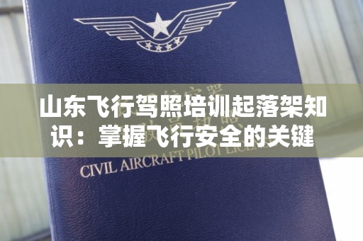 山东飞行驾照培训起落架知识：掌握飞行安全的关键