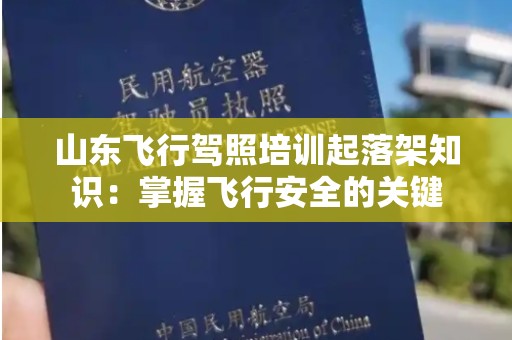 山东飞行驾照培训起落架知识：掌握飞行安全的关键