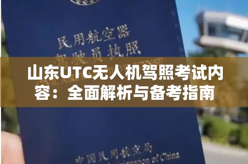 山东UTC无人机驾照考试内容：全面解析与备考指南
