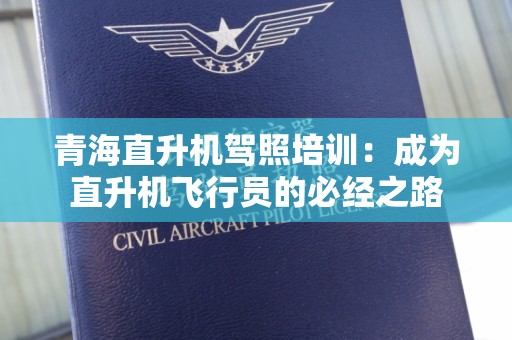 青海直升机驾照培训：成为直升机飞行员的必经之路