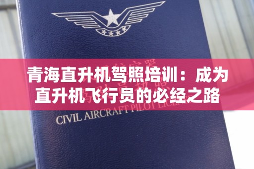 青海直升机驾照培训：成为直升机飞行员的必经之路