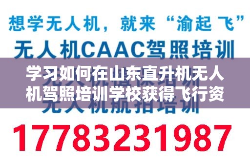 学习如何在山东直升机无人机驾照培训学校获得飞行资格