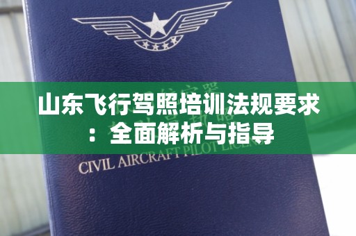 山东飞行驾照培训法规要求：全面解析与指导