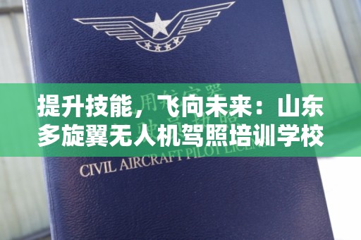 提升技能，飞向未来：山东多旋翼无人机驾照培训学校