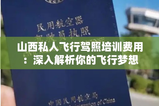 山西私人飞行驾照培训费用：深入解析你的飞行梦想