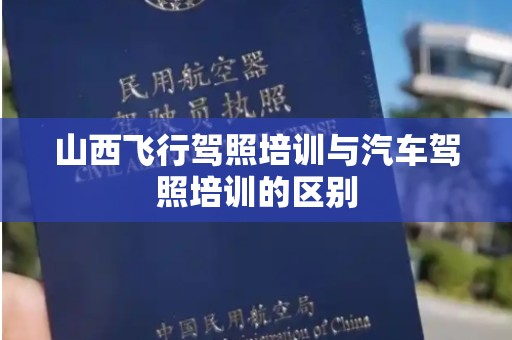 山西飞行驾照培训与汽车驾照培训的区别