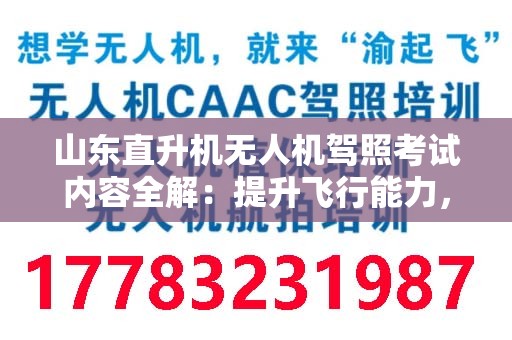 山东直升机无人机驾照考试内容全解：提升飞行能力，掌控蓝天