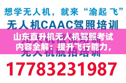 山东直升机无人机驾照考试内容全解：提升飞行能力，掌控蓝天