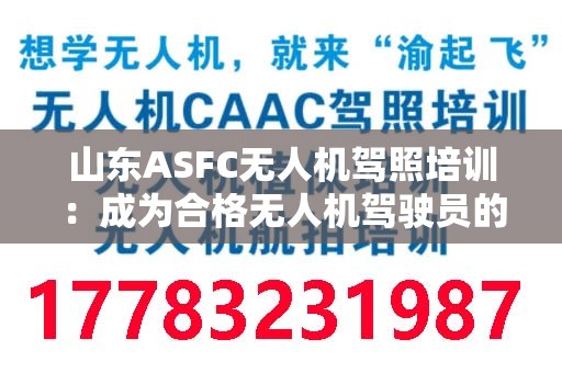 山东ASFC无人机驾照培训：成为合格无人机驾驶员的必经之路