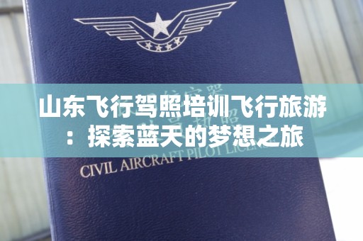 山东飞行驾照培训飞行旅游：探索蓝天的梦想之旅