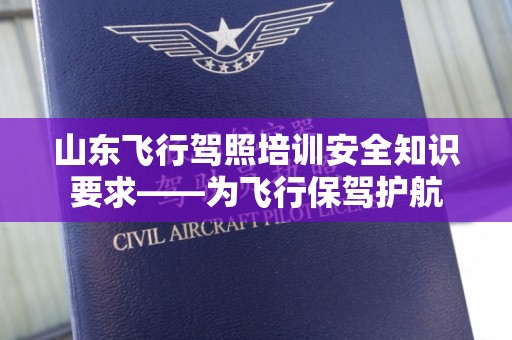 山东飞行驾照培训安全知识要求——为飞行保驾护航