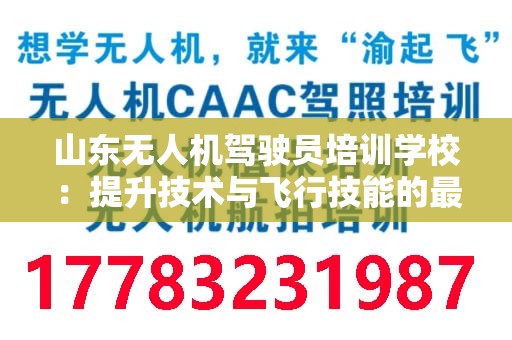 山东无人机驾驶员培训学校：提升技术与飞行技能的最佳选择