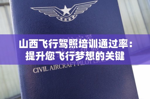 山西飞行驾照培训通过率：提升您飞行梦想的关键