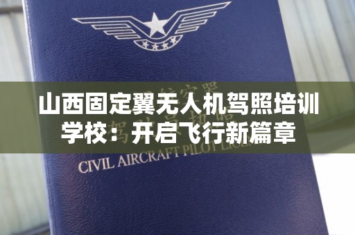 山西固定翼无人机驾照培训学校：开启飞行新篇章