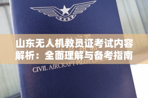 山东无人机教员证考试内容解析：全面理解与备考指南