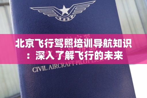北京飞行驾照培训导航知识：深入了解飞行的未来