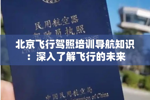 北京飞行驾照培训导航知识：深入了解飞行的未来